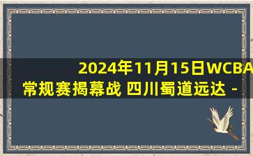 2024年11月15日WCBA常规赛揭幕战 四川蜀道远达 - 江苏南钢 全场录像